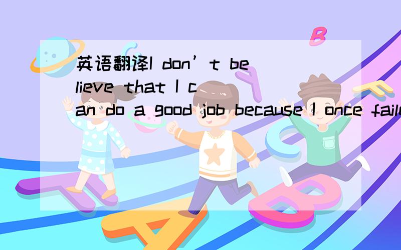 英语翻译I don’t believe that I can do a good job because I once failed before and I don’t think that I am well-prepared this time.I will tell myself to try your best no matter whether you’ll success or not.