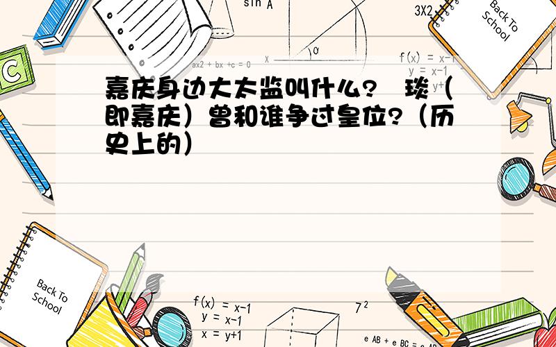 嘉庆身边大太监叫什么?颙琰（即嘉庆）曾和谁争过皇位?（历史上的）