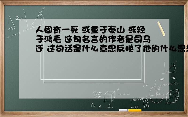 人固有一死 或重于泰山 或轻于鸿毛 这句名言的作者是司马迁 这句话是什么意思反映了他的什么思想