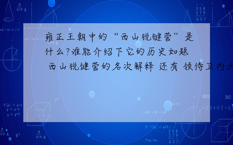 雍正王朝中的“西山锐键营”是什么?谁能介绍下它的历史如题 西山锐健营的名次解释 还有 领侍卫内大臣相当于现在的什么官?