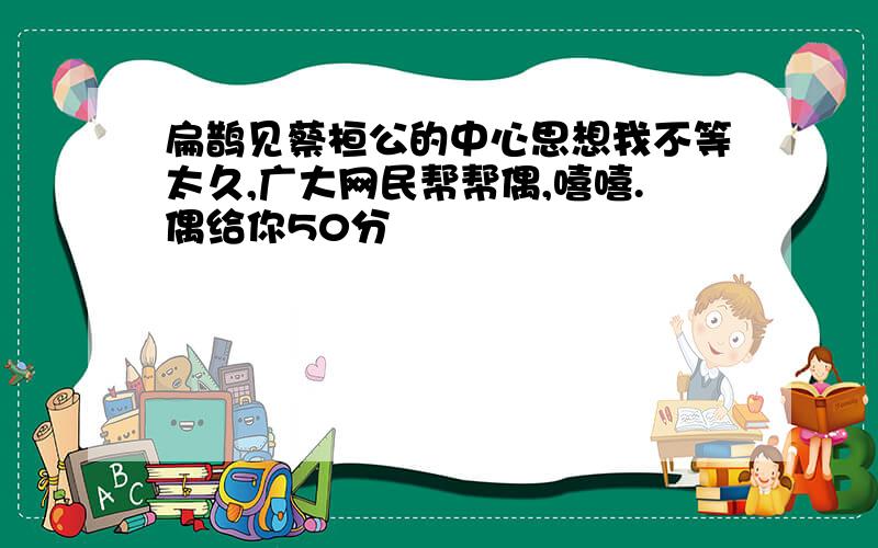 扁鹊见蔡桓公的中心思想我不等太久,广大网民帮帮偶,嘻嘻.偶给你50分