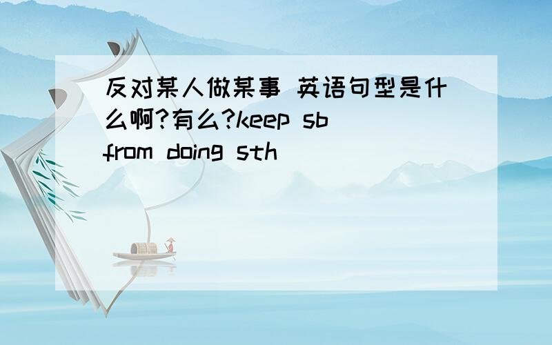 反对某人做某事 英语句型是什么啊?有么?keep sb from doing sth