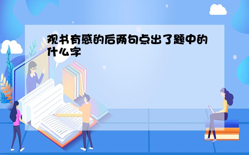 观书有感的后两句点出了题中的什么字