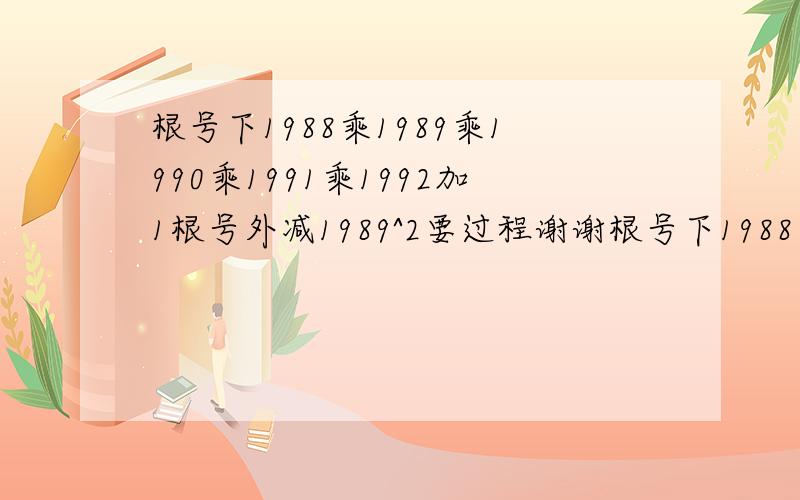 根号下1988乘1989乘1990乘1991乘1992加1根号外减1989^2要过程谢谢根号下1988乘1989乘1990乘1991加1根号外减1989^2