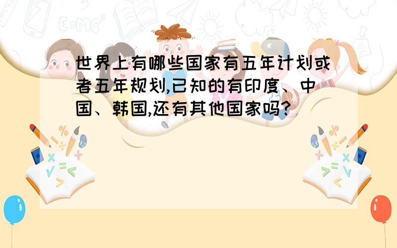 世界上有哪些国家有五年计划或者五年规划,已知的有印度、中国、韩国,还有其他国家吗?