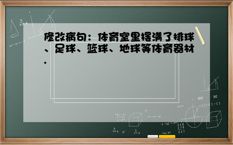 修改病句：体育室里摆满了排球、足球、篮球、地球等体育器材.