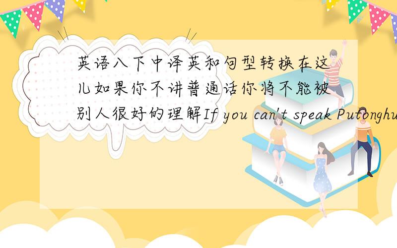 英语八下中译英和句型转换在这儿如果你不讲普通话你将不能被别人很好的理解If you can't speak Putonghua here,you ()()()()get well understood byother people.这是因为所有的人都爱你.请记住这一点.（）（