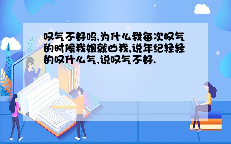 叹气不好吗,为什么我每次叹气的时候我姐就凶我,说年纪轻轻的叹什么气,说叹气不好.