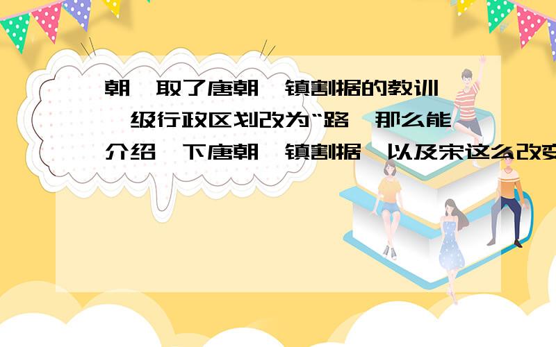 朝汲取了唐朝藩镇割据的教训,一级行政区划改为“路,那么能介绍一下唐朝藩镇割据,以及宋这么改变的原因