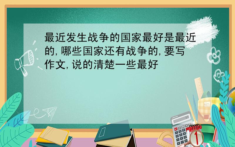 最近发生战争的国家最好是最近的,哪些国家还有战争的,要写作文,说的清楚一些最好