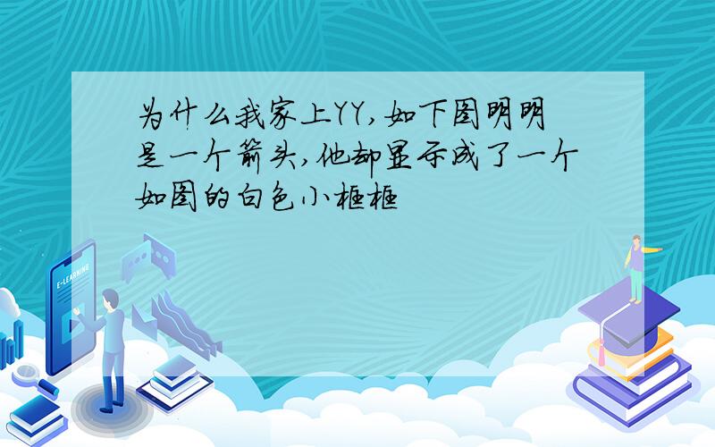 为什么我家上YY,如下图明明是一个箭头,他却显示成了一个如图的白色小框框