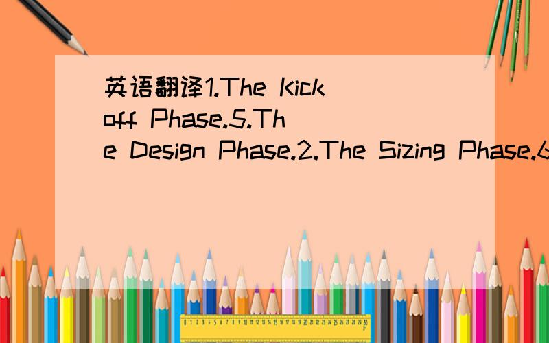 英语翻译1.The Kickoff Phase.5.The Design Phase.2.The Sizing Phase.6.The Coding Phase.3.The Data Gathering Phase.7.Testing.4.The Implementation Modeling Phase.