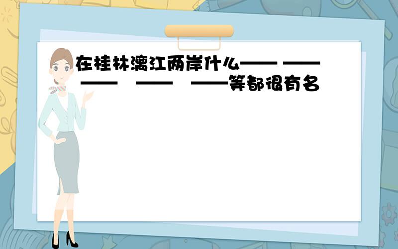 在桂林漓江两岸什么—— —— ——　——　——等都很有名