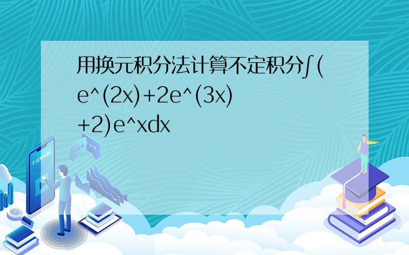 用换元积分法计算不定积分∫(e^(2x)+2e^(3x)+2)e^xdx