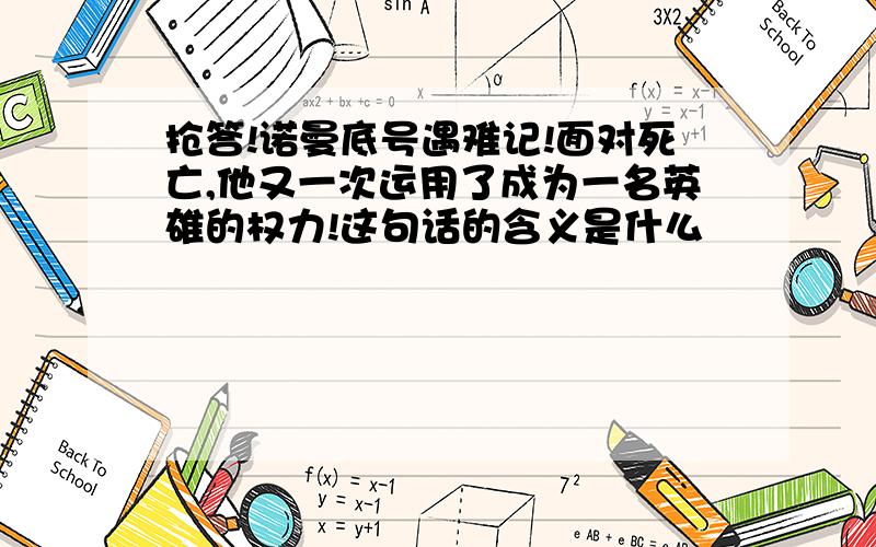 抢答!诺曼底号遇难记!面对死亡,他又一次运用了成为一名英雄的权力!这句话的含义是什么