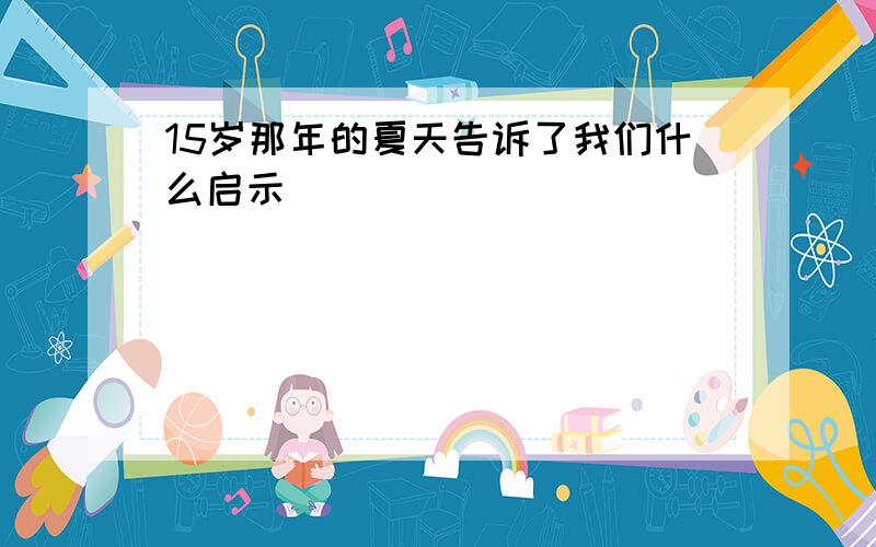 15岁那年的夏天告诉了我们什么启示