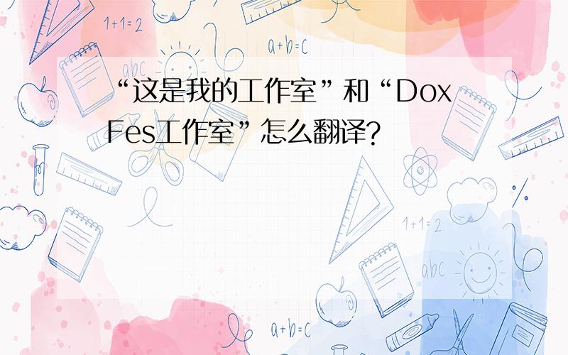 “这是我的工作室”和“DoxFes工作室”怎么翻译?