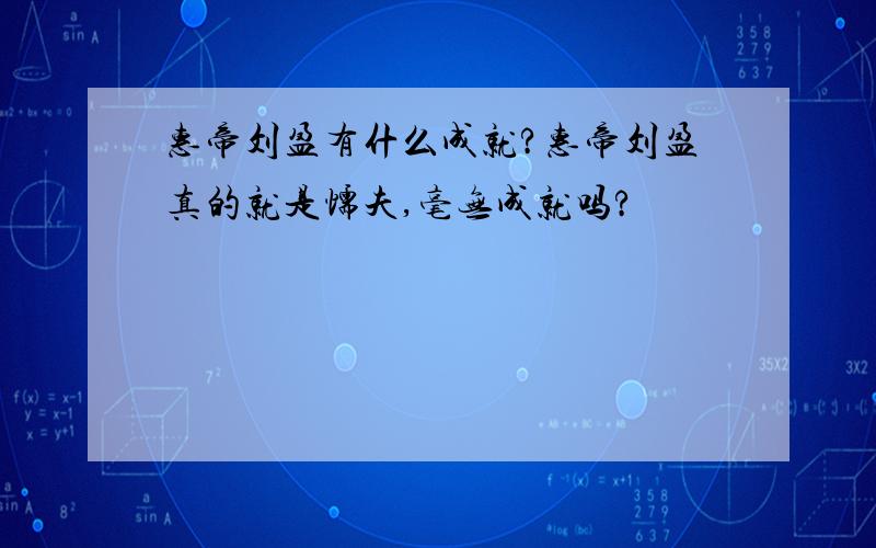 惠帝刘盈有什么成就?惠帝刘盈真的就是懦夫,毫无成就吗?