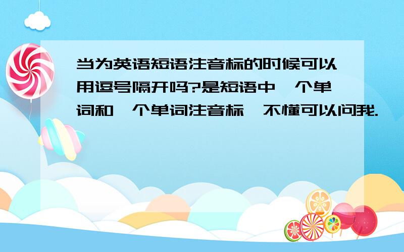 当为英语短语注音标的时候可以用逗号隔开吗?是短语中一个单词和一个单词注音标,不懂可以问我.