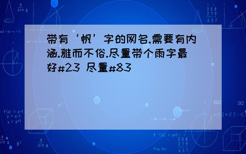 带有‘帆’字的网名.需要有内涵.雅而不俗.尽量带个雨字最好#23 尽量#83