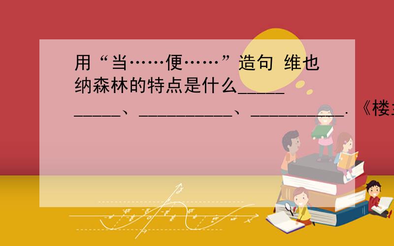 用“当……便……”造句 维也纳森林的特点是什么__________、__________、__________.《楼兰的忧郁》告诫人类___________________________.《一个人和一幅画》让我们看到一个______的人和一幅________________