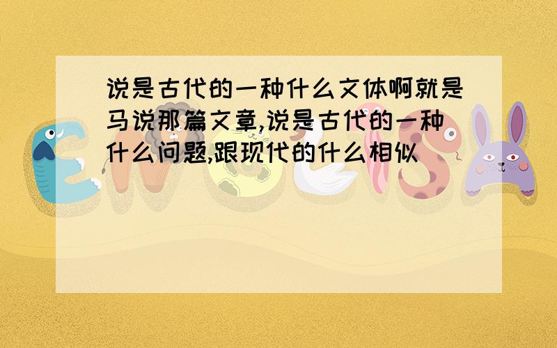 说是古代的一种什么文体啊就是马说那篇文章,说是古代的一种什么问题,跟现代的什么相似