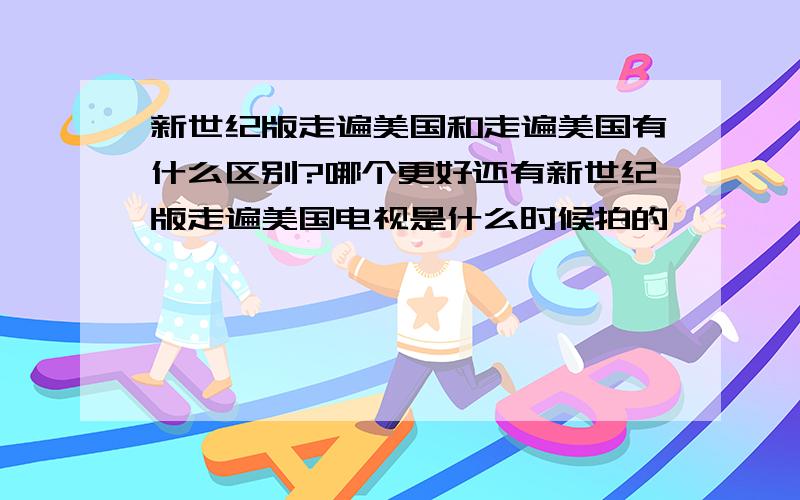 新世纪版走遍美国和走遍美国有什么区别?哪个更好还有新世纪版走遍美国电视是什么时候拍的