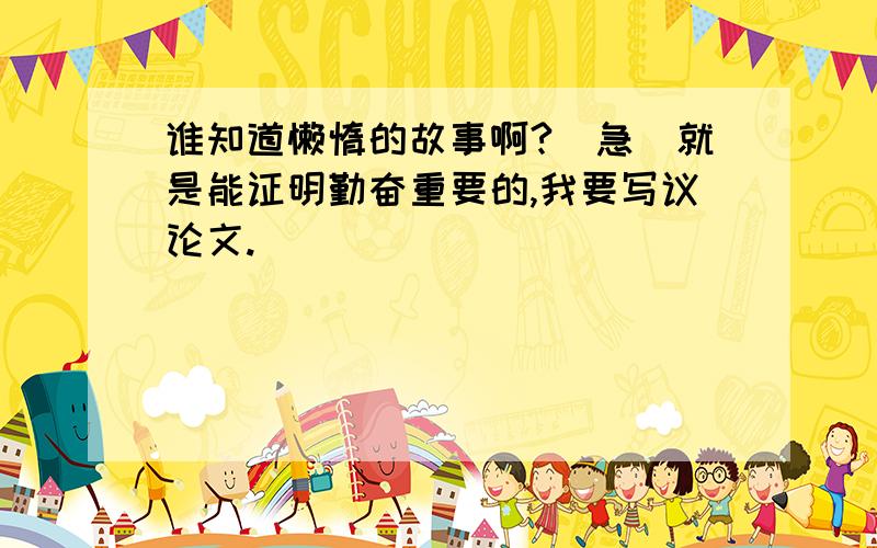 谁知道懒惰的故事啊?（急）就是能证明勤奋重要的,我要写议论文.