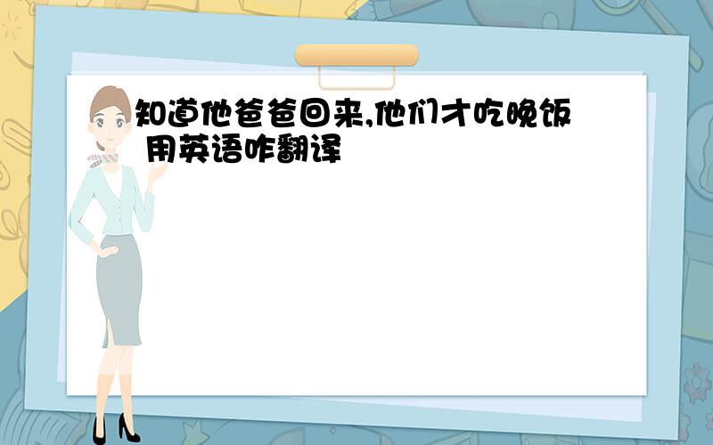 知道他爸爸回来,他们才吃晚饭 用英语咋翻译