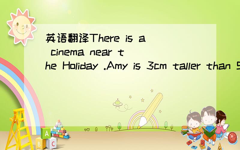 英语翻译There is a cinema near the Holiday .Amy is 3cm taller than Sarah.I am younger than John.My throat is sore.