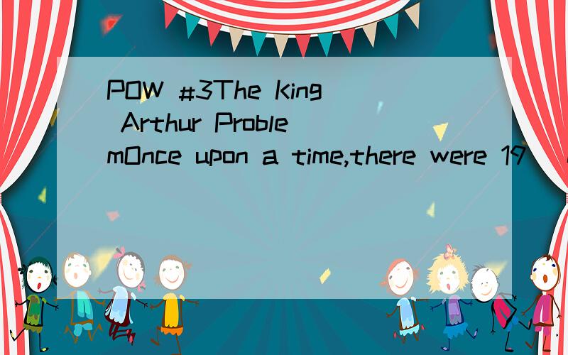 POW #3The King Arthur ProblemOnce upon a time,there were 19 (not 12) knights seated around King Arthur’s round table,numbered surprisingly enough 1 through 19.The king decided to use this method for choosing the one knight who would get to marry hi