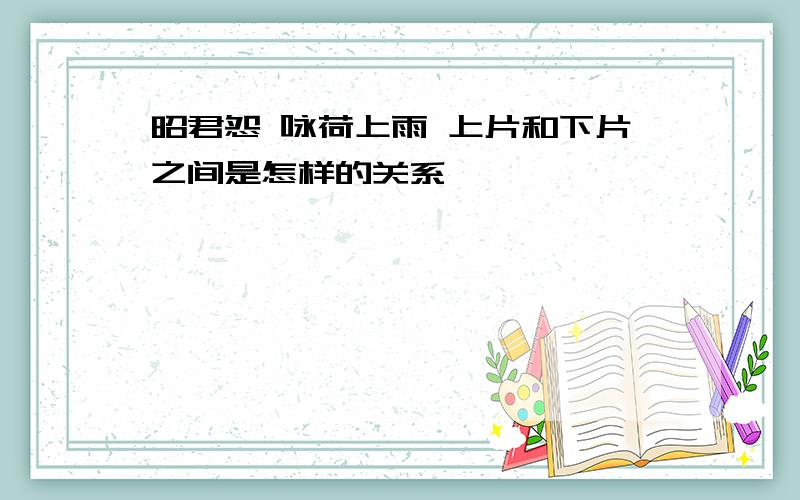 昭君怨 咏荷上雨 上片和下片之间是怎样的关系