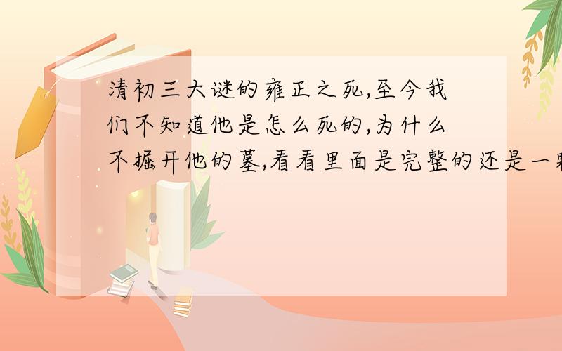 清初三大谜的雍正之死,至今我们不知道他是怎么死的,为什么不掘开他的墓,看看里面是完整的还是一颗金头