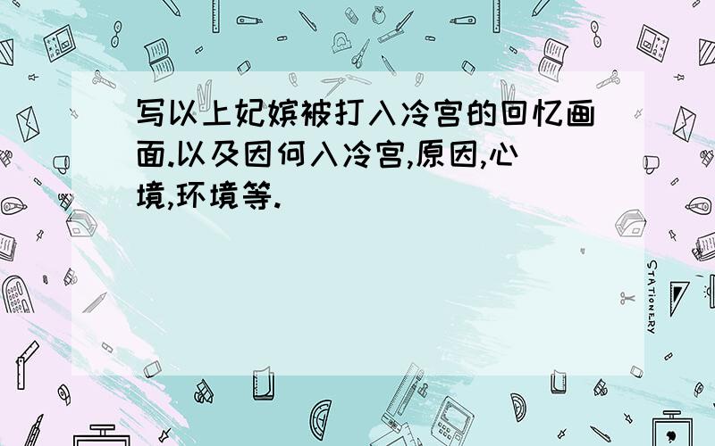 写以上妃嫔被打入冷宫的回忆画面.以及因何入冷宫,原因,心境,环境等.