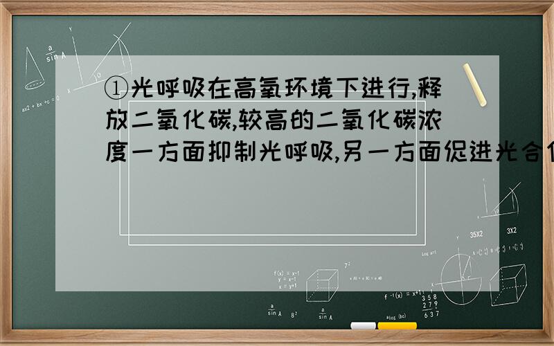 ①光呼吸在高氧环境下进行,释放二氧化碳,较高的二氧化碳浓度一方面抑制光呼吸,另一方面促进光合作用提高 什么 的利用率（答案是二氧化碳,但我认为二氧化碳初始浓度就低,利用率已经达