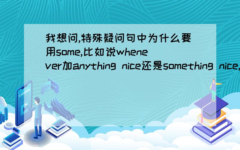 我想问,特殊疑问句中为什么要用some,比如说whenever加anything nice还是something nice,还有就是为什么can you tell me where the park is 是加陈述语句