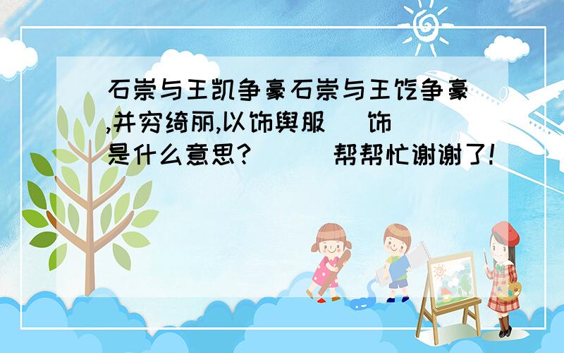 石崇与王凯争豪石崇与王恺争豪,并穷绮丽,以饰舆服   饰是什么意思?      帮帮忙谢谢了!