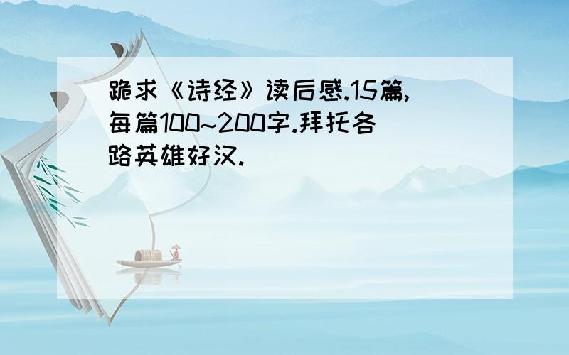 跪求《诗经》读后感.15篇,每篇100~200字.拜托各路英雄好汉.