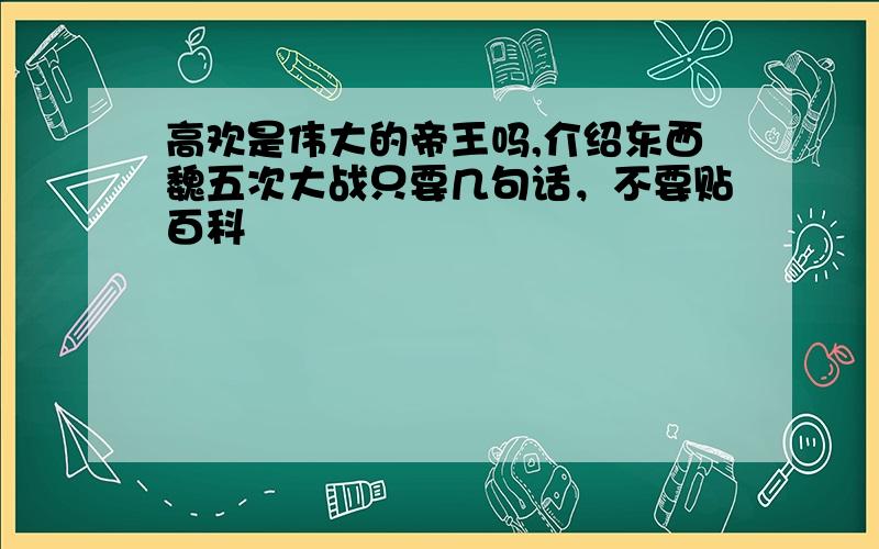 高欢是伟大的帝王吗,介绍东西魏五次大战只要几句话，不要贴百科