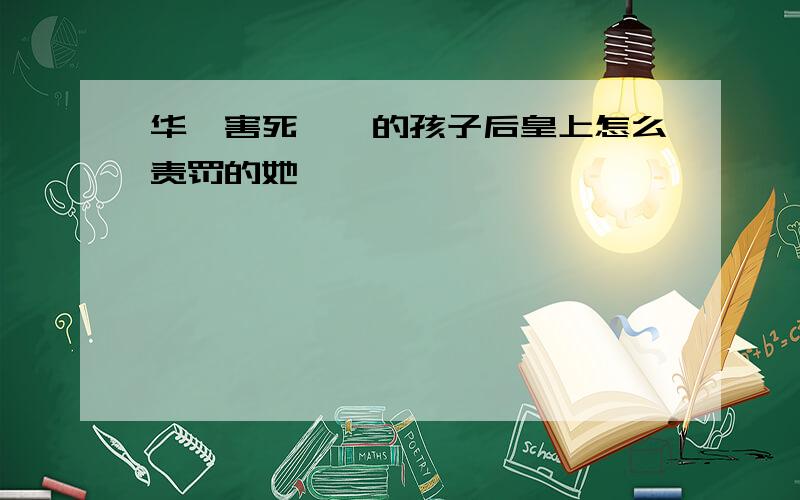 华妃害死甄嬛的孩子后皇上怎么责罚的她