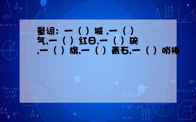 量词：一（ ）城 ,一（ ）气,一（ ）红日,一（ ）碗,一（ ）旗,一（ ）青石,一（ ）哨棒