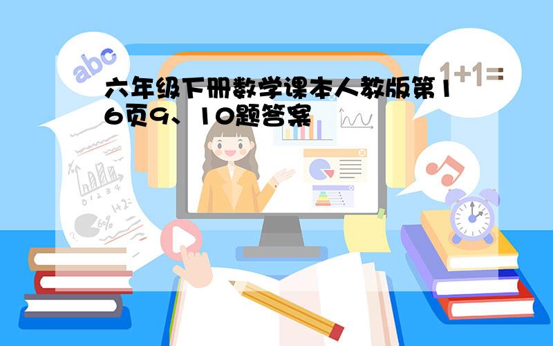 六年级下册数学课本人教版第16页9、10题答案