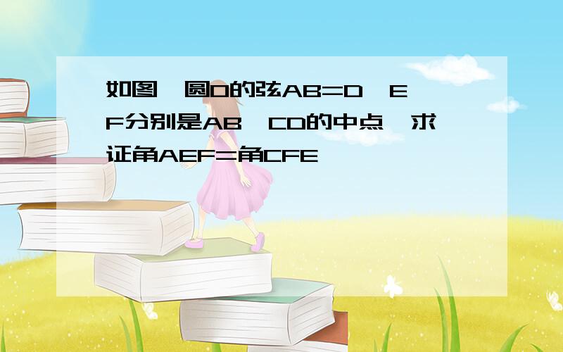 如图,圆O的弦AB=D,E,F分别是AB,CD的中点,求证角AEF=角CFE