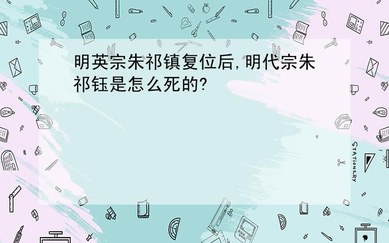 明英宗朱祁镇复位后,明代宗朱祁钰是怎么死的?