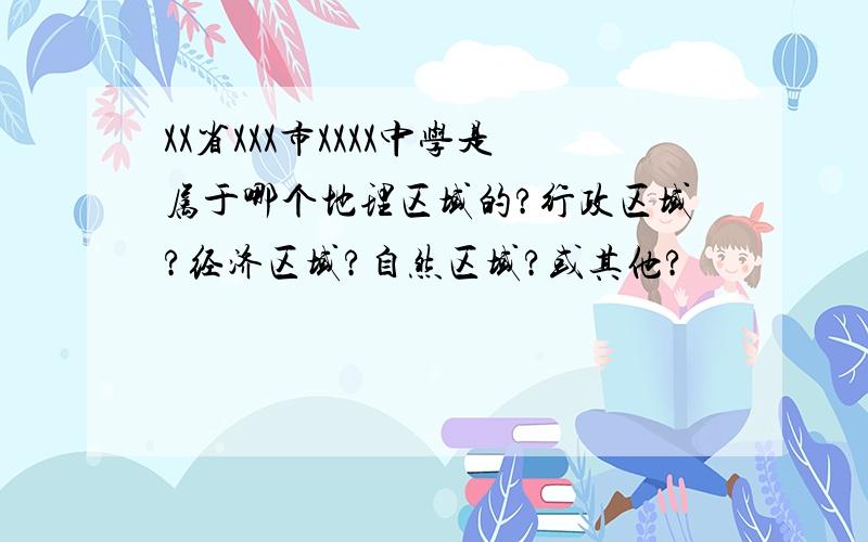 XX省XXX市XXXX中学是属于哪个地理区域的?行政区域?经济区域?自然区域?或其他?