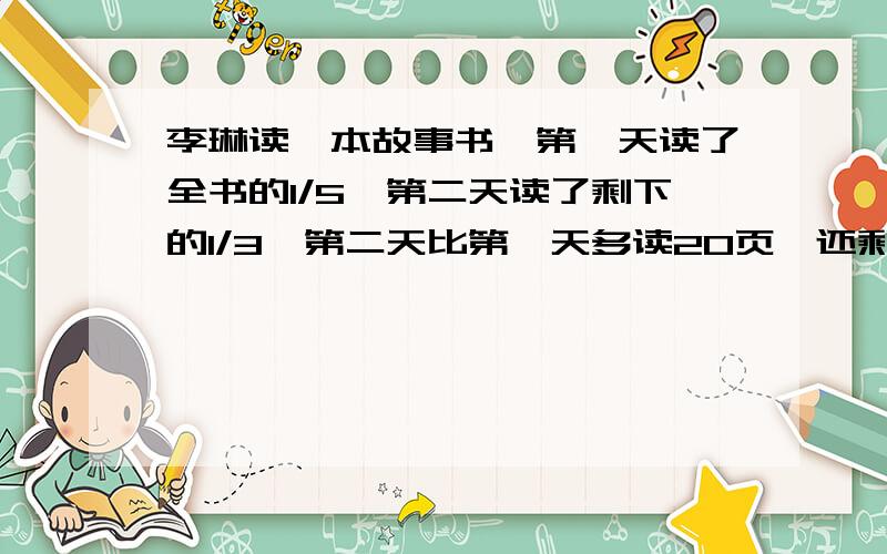 李琳读一本故事书,第一天读了全书的1/5,第二天读了剩下的1/3,第二天比第一天多读20页,还剩多少页没读