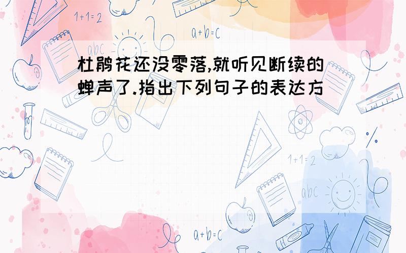 杜鹃花还没零落,就听见断续的蝉声了.指出下列句子的表达方