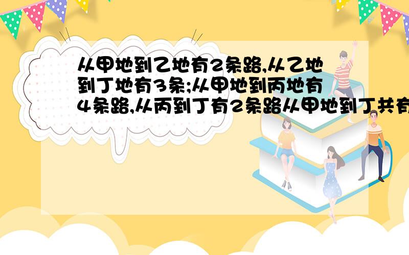 从甲地到乙地有2条路,从乙地到丁地有3条;从甲地到丙地有4条路,从丙到丁有2条路从甲地到丁共有多少条