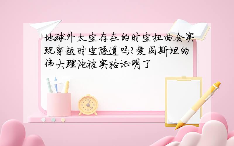 地球外太空存在的时空扭曲会实现穿越时空隧道吗?爱因斯坦的伟大理论被实验证明了