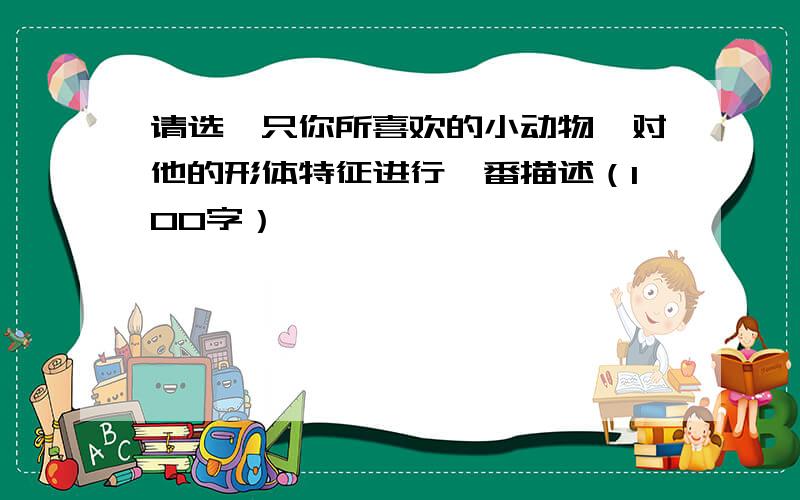 请选一只你所喜欢的小动物,对他的形体特征进行一番描述（100字）